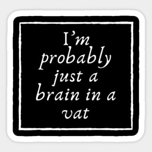 I'm probably just a brain in a vat Sticker